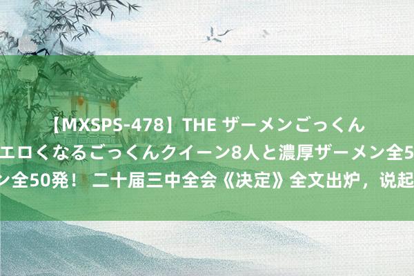 【MXSPS-478】THE ザーメンごっくん vol.2 飲めば飲むほどエロくなるごっくんクイーン8人と濃厚ザーメン全50発！ 二十届三中全会《决定》全文出炉，说起成本商场调动十条举措