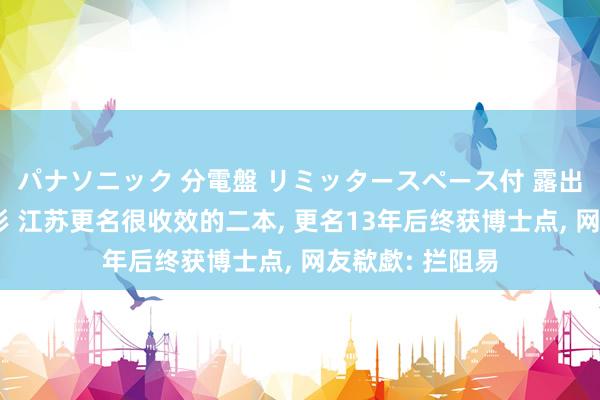 パナソニック 分電盤 リミッタースペース付 露出・半埋込両用形 江苏更名很收效的二本， 更名13年后终获博士点， 网友欷歔: 拦阻易
