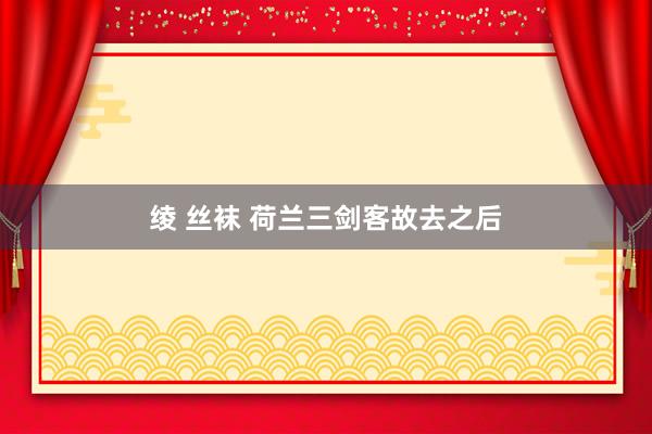绫 丝袜 荷兰三剑客故去之后