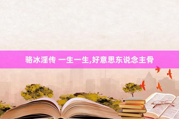 骆冰淫传 一生一生,好意思东说念主骨