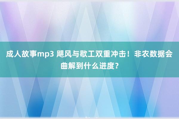成人故事mp3 飓风与歇工双重冲击！非农数据会曲解到什么进度？