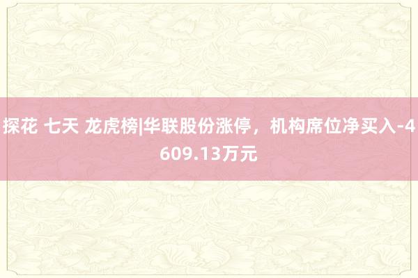 探花 七天 龙虎榜|华联股份涨停，机构席位净买入-4609.13万元