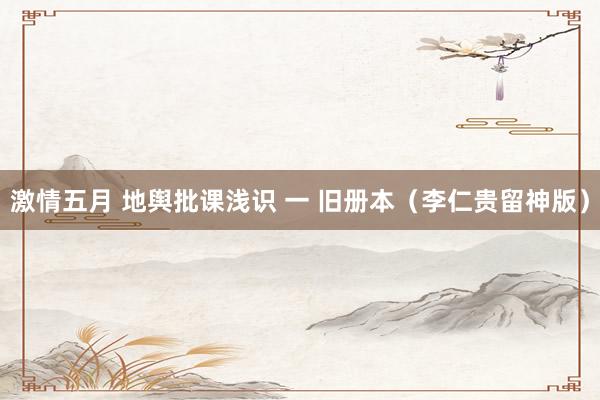 激情五月 地舆批课浅识 一 旧册本（李仁贵留神版）
