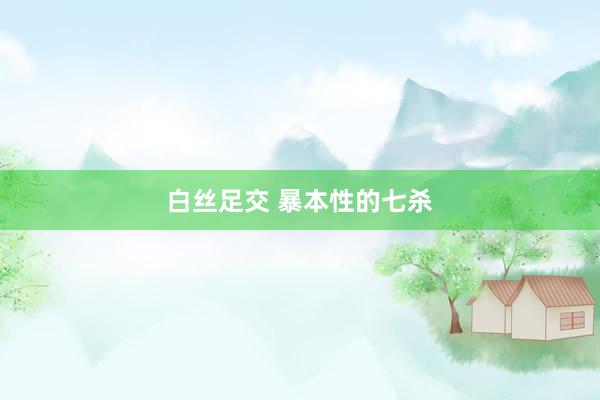 白丝足交 暴本性的七杀