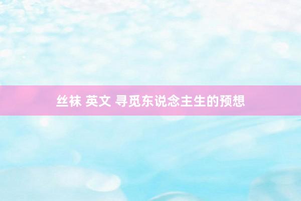 丝袜 英文 寻觅东说念主生的预想