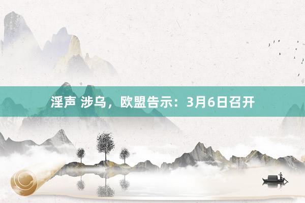淫声 涉乌，欧盟告示：3月6日召开